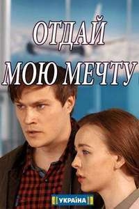 Сериал Отдай мою мечту все серии подряд (2018)